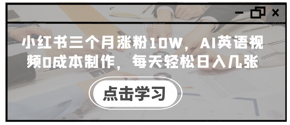 小红书三个月涨粉10W，AI英语视频0成本制作，每天轻松日入几张【揭秘】互联网行业-互联网创业-创业网-知识创造价值 新生无限可能网创星球