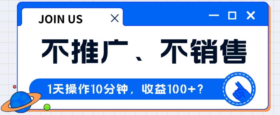 不推广、不销售1天操作10分钟,收益100+?