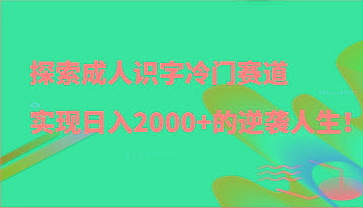 探索成人识字冷门赛道，实现日入2000+的逆袭人生！互联网行业-互联网创业-创业网-知识创造价值 新生无限可能网创星球