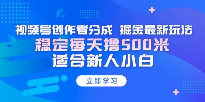【蓝海项目】视频号创作者分成 掘金最新玩法 稳定每天撸500米 适合新人小白互联网行业-互联网创业-创业网-知识创造价值 新生无限可能网创星球