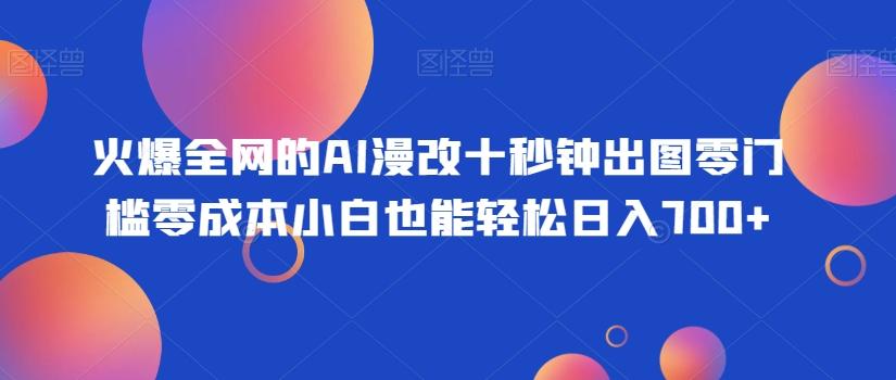 火爆全网的AI漫改十秒钟出图零门槛零成本小白也能轻松日入700+互联网行业-互联网创业-创业网-知识创造价值 新生无限可能网创星球