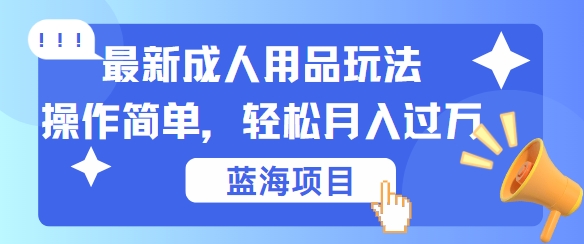 最新成人用品项目玩法，操作简单，动动手，轻松日入几张【揭秘】互联网行业-互联网创业-创业网-知识创造价值 新生无限可能网创星球