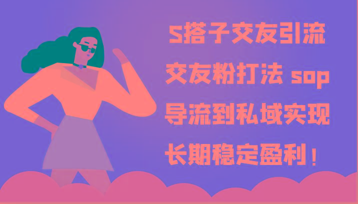 S搭子交友引流，交友粉打法 sop，导流到私域实现长期稳定盈利！互联网行业-互联网创业-创业网-知识创造价值 新生无限可能网创星球
