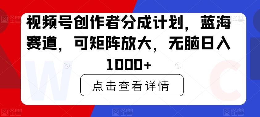 视频号创作者分成计划，蓝海赛道，可矩阵放大，无脑日入1000+互联网行业-互联网创业-创业网-知识创造价值 新生无限可能网创星球