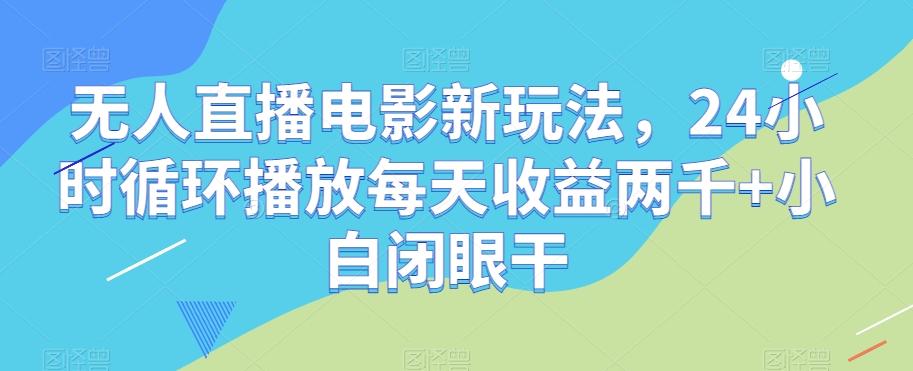 无人直播电影新玩法，24小时循环播放每天收益两千+小白闭眼干【揭秘】互联网行业-互联网创业-创业网-知识创造价值 新生无限可能网创星球