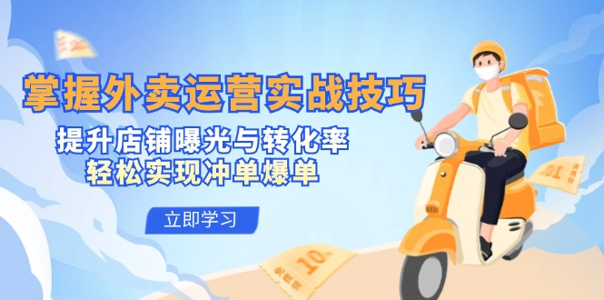 掌握外卖运营实战技巧，提升店铺曝光与转化率，轻松实现冲单爆单互联网行业-互联网创业-创业网-知识创造价值 新生无限可能网创星球