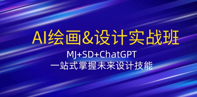 AI绘画&设计实战班：MJ+SD+ChatGPT，一站式掌握未来设计技能互联网行业-互联网创业-创业网-知识创造价值 新生无限可能网创星球