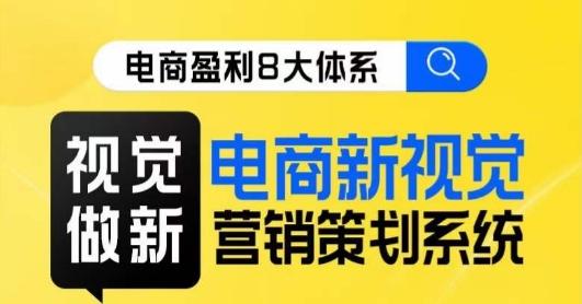 8大体系视觉篇·视觉做新，​电商新视觉营销策划系统课互联网行业-互联网创业-创业网-知识创造价值 新生无限可能网创星球