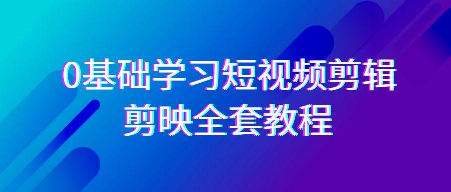 0基础系统学习短视频剪辑，剪映全套33节教程，全面覆盖剪辑功能互联网行业-互联网创业-创业网-知识创造价值 新生无限可能网创星球