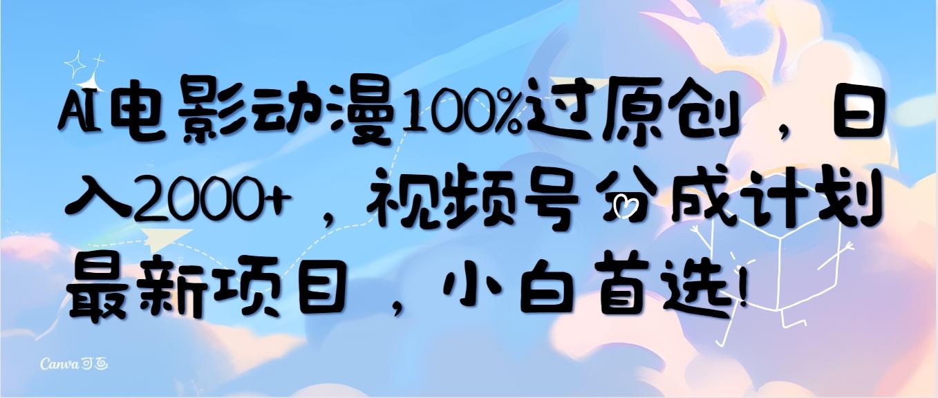 (10052期)AI电影动漫100%过原创，日入2000+，视频号分成计划最新项目，小白首选！互联网行业-互联网创业-创业网-知识创造价值 新生无限可能网创星球