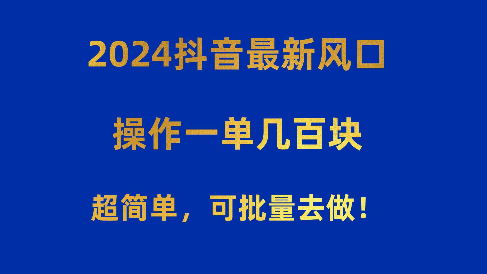 2024抖音最新风口！操作一单几百块！超简单，可批量去做！！！互联网行业-互联网创业-创业网-知识创造价值 新生无限可能网创星球