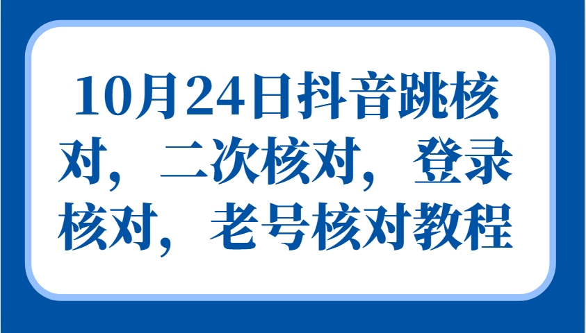 10月24日抖音跳核对，二次核对，登录核对，老号核对教程互联网行业-互联网创业-创业网-知识创造价值 新生无限可能网创星球