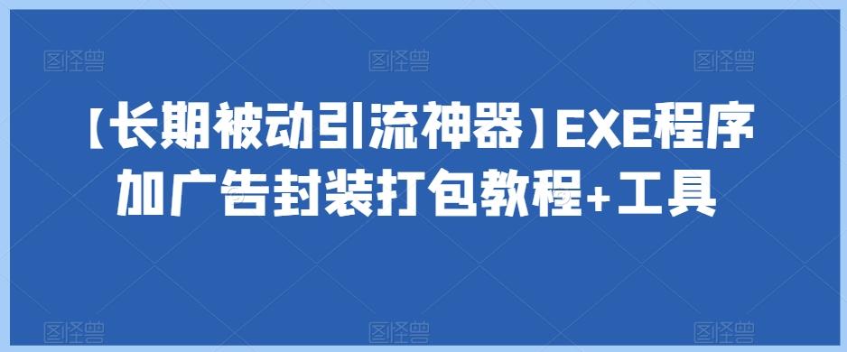 【长期被动引流神器】EXE程序加广告封装打包教程+工具互联网行业-互联网创业-创业网-知识创造价值 新生无限可能网创星球