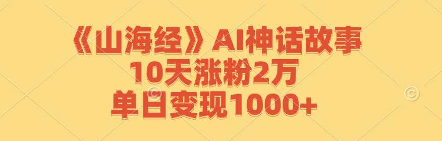 《山海经》AI神话故事，10天涨粉2万，单日变现1000+互联网行业-互联网创业-创业网-知识创造价值 新生无限可能网创星球