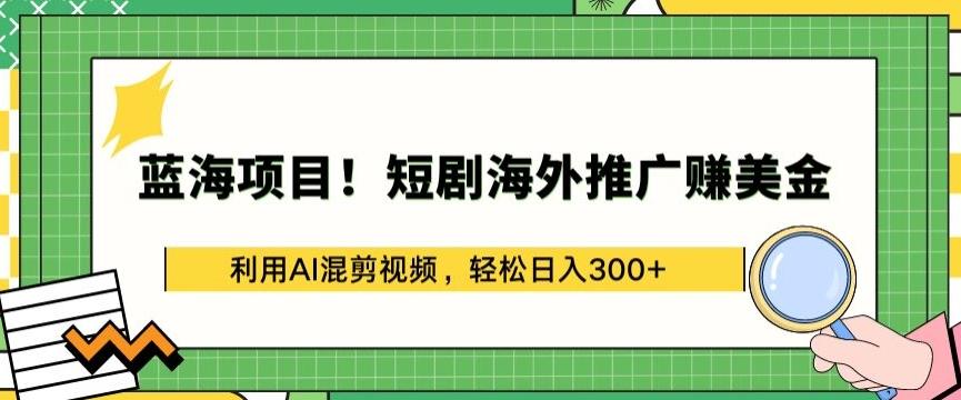 蓝海项目!短剧海外推广赚美金，利用AI混剪视频，轻松日入300+【揭秘】互联网行业-互联网创业-创业网-知识创造价值 新生无限可能网创星球