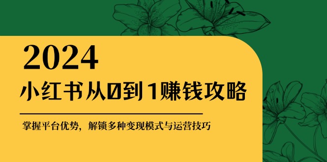 小红书从0到1赚钱攻略：掌握平台优势，解锁多种变现赚钱模式与运营技巧互联网行业-互联网创业-创业网-知识创造价值 新生无限可能网创星球