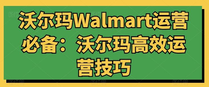 沃尔玛Walmart运营必备：沃尔玛高效运营技巧互联网行业-互联网创业-创业网-知识创造价值 新生无限可能网创星球