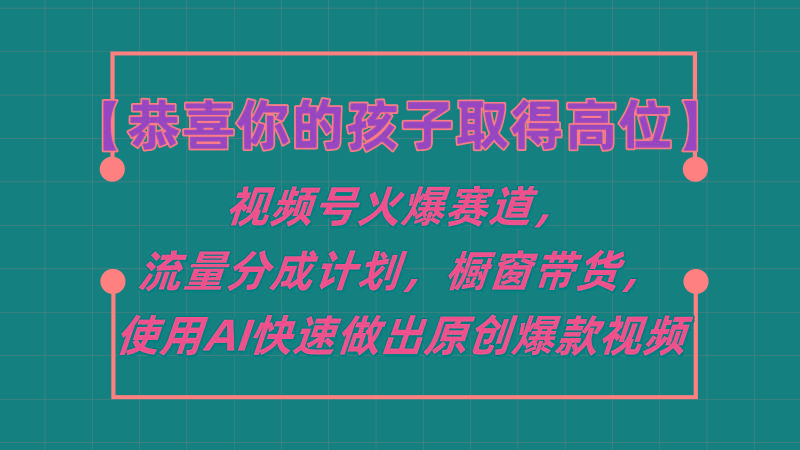【恭喜你的孩子取得高位】视频号火爆赛道，分成计划橱窗带货，使用AI快速做原创视频互联网行业-互联网创业-创业网-知识创造价值 新生无限可能网创星球