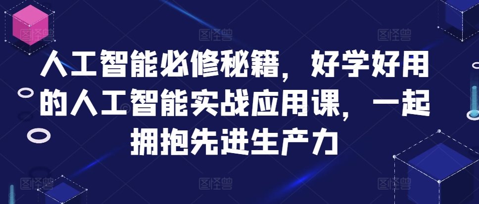 人工智能必修秘籍，好学好用的人工智能实战应用课，一起拥抱先进生产力互联网行业-互联网创业-创业网-知识创造价值 新生无限可能网创星球