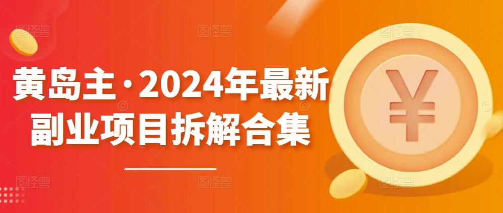 黄岛主·2024年最新副业项目拆解合集【无水印】互联网行业-互联网创业-创业网-知识创造价值 新生无限可能网创星球