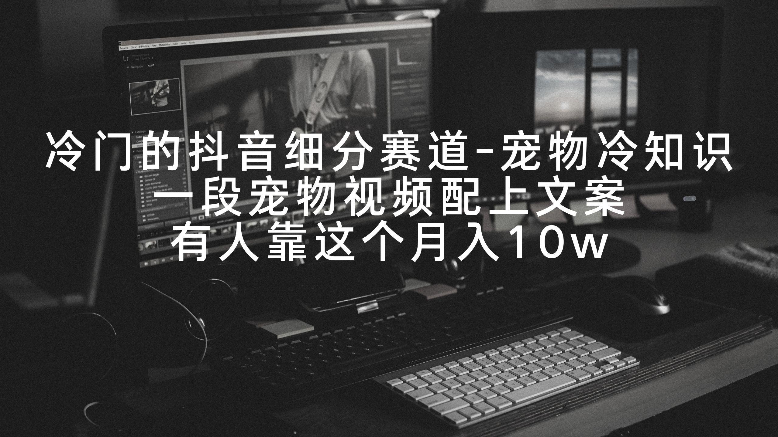 冷门的抖音细分赛道-宠物冷知识，一段宠物视频配上文案，有人靠这个月入10w互联网行业-互联网创业-创业网-知识创造价值 新生无限可能网创星球