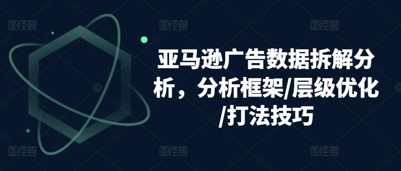 亚马逊广告数据拆解分析，分析框架/层级优化/打法技巧互联网行业-互联网创业-创业网-知识创造价值 新生无限可能网创星球
