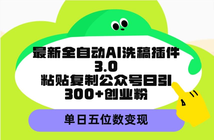 (9662期)最新全自动AI洗稿插件3.0，粘贴复制公众号日引300+创业粉，单日五位数变现互联网行业-互联网创业-创业网-知识创造价值 新生无限可能网创星球
