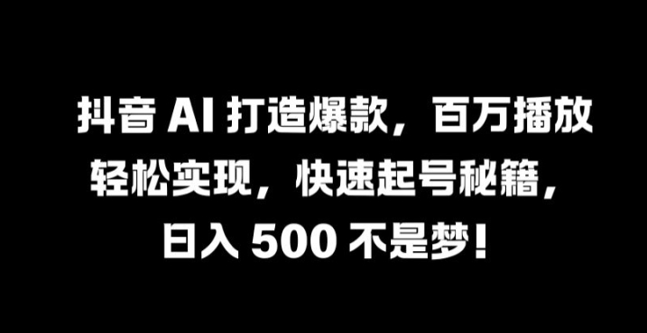 抖音 AI 打造爆款，百万播放轻松实现，快速起号秘籍【揭秘】互联网行业-互联网创业-创业网-知识创造价值 新生无限可能网创星球