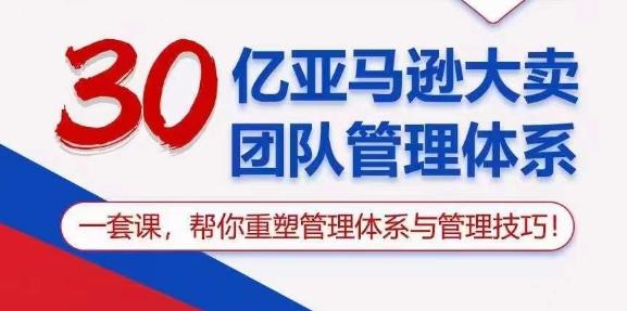 30亿亚马逊大卖团队管理体系，一套课，帮你重塑管理体系与管理技巧互联网行业-互联网创业-创业网-知识创造价值 新生无限可能网创星球