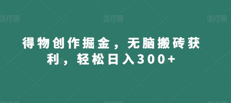 得物创作掘金，无脑搬砖获利，轻松日入300+【揭秘】互联网行业-互联网创业-创业网-知识创造价值 新生无限可能网创星球