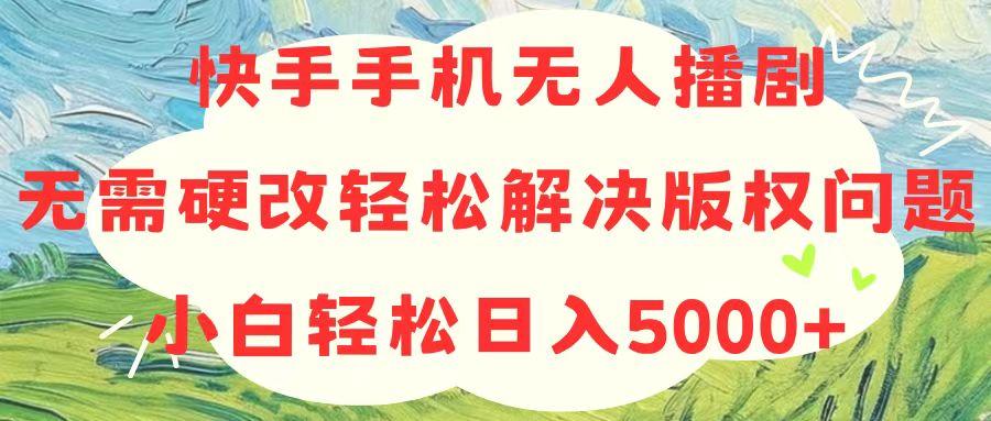 快手手机无人播剧，无需硬改，轻松解决版权问题，小白轻松日入5000+互联网行业-互联网创业-创业网-知识创造价值 新生无限可能网创星球