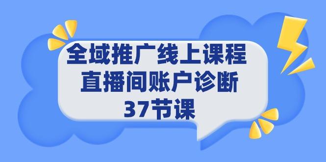 (9577期)全域推广线上课程 _ 直播间账户诊断 37节课互联网行业-互联网创业-创业网-知识创造价值 新生无限可能网创星球