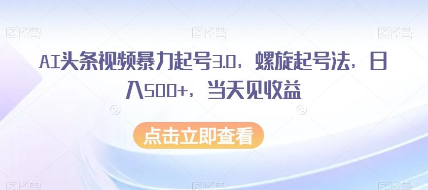 AI头条视频暴力起号3.0，螺旋起号法，日入500+，当天见收益【揭秘】互联网行业-互联网创业-创业网-知识创造价值 新生无限可能网创星球