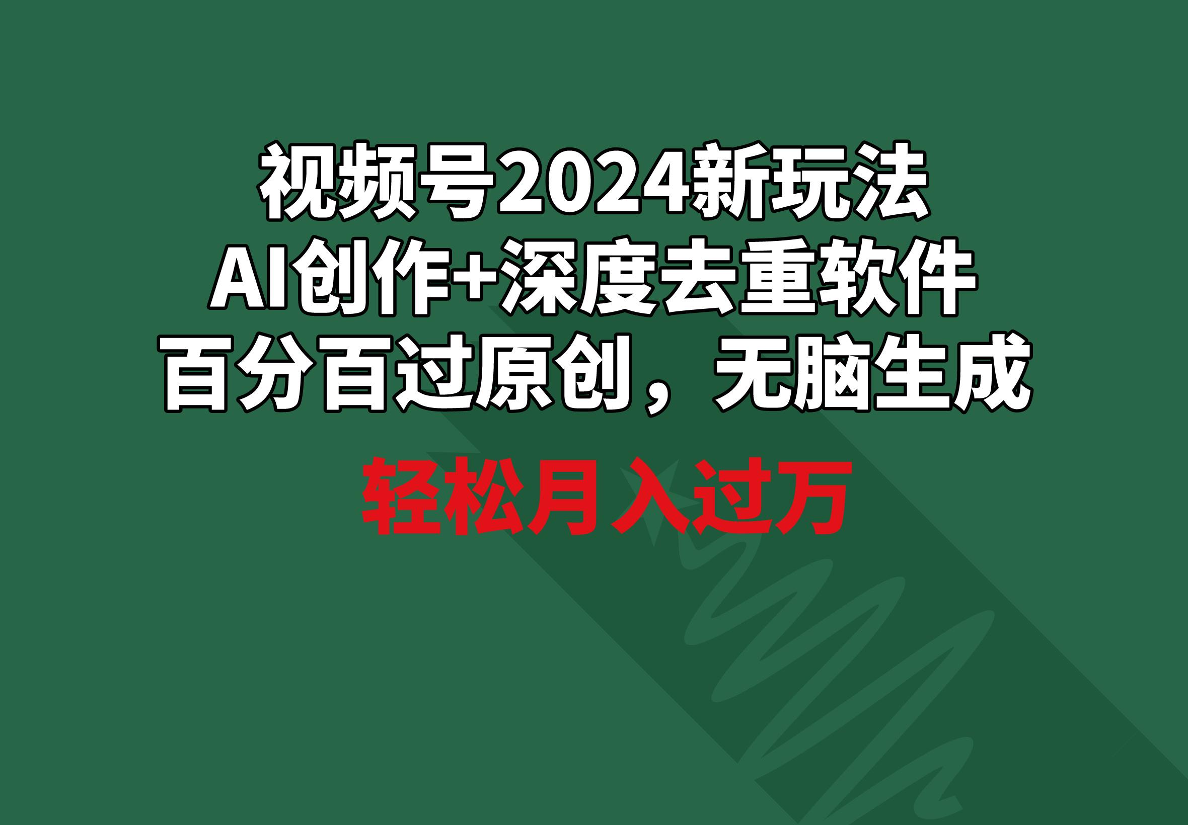 视频号2024新玩法，AI创作+深度去重软件 百分百过原创，无脑生成，月入过万互联网行业-互联网创业-创业网-知识创造价值 新生无限可能网创星球