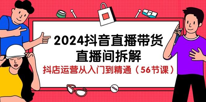 2024抖音直播带货-直播间拆解：抖店运营从入门到精通(56节课互联网行业-互联网创业-创业网-知识创造价值 新生无限可能网创星球