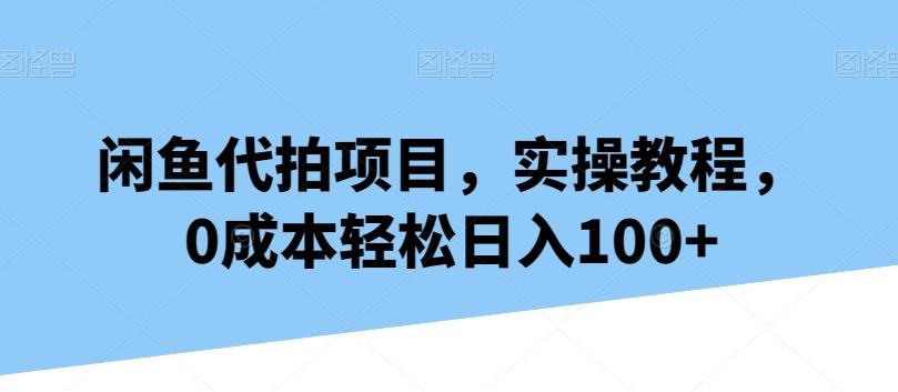 闲鱼代拍项目，实操教程，0成本轻松日入100+互联网行业-互联网创业-创业网-知识创造价值 新生无限可能网创星球