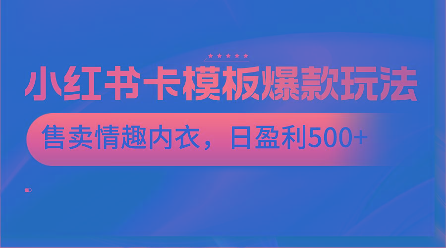 小红书卡模板爆款玩法，售卖情趣内衣，日盈利500+互联网行业-互联网创业-创业网-知识创造价值 新生无限可能网创星球