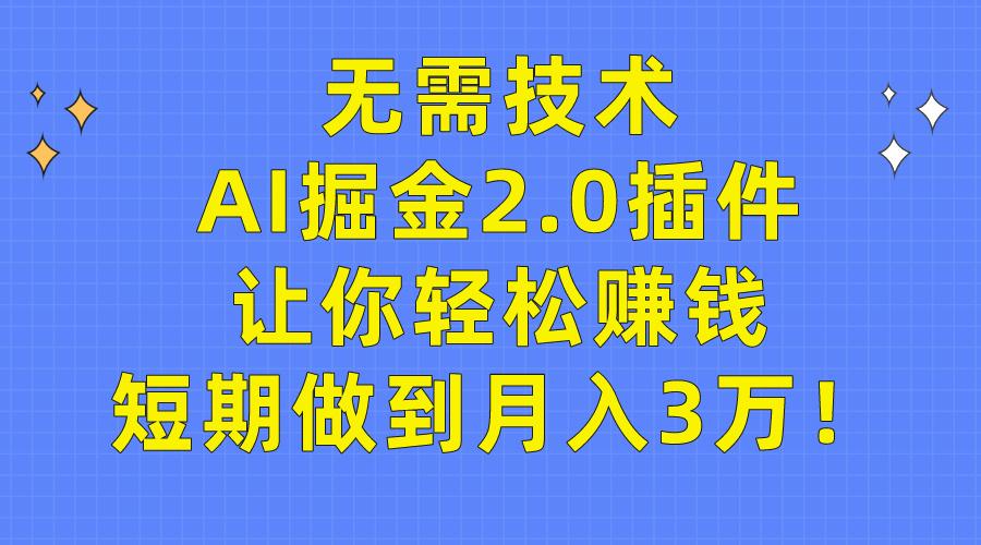 (9535期)无需技术，AI掘金2.0插件让你轻松赚钱，短期做到月入3万！互联网行业-互联网创业-创业网-知识创造价值 新生无限可能网创星球