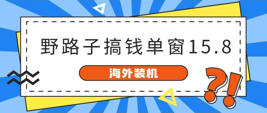 海外装机，野路子搞钱，单窗口15.8，亲测已变现10000+互联网行业-互联网创业-创业网-知识创造价值 新生无限可能网创星球