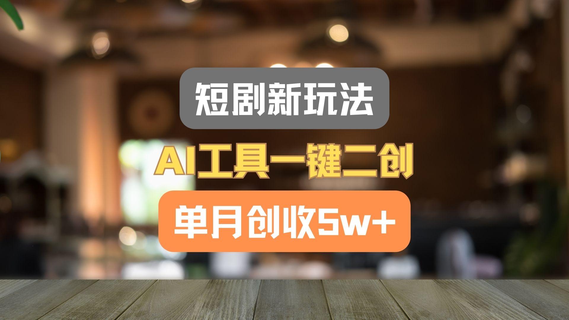 短剧新玩法，AI工具一键二创，单月创收5w+！互联网行业-互联网创业-创业网-知识创造价值 新生无限可能网创星球