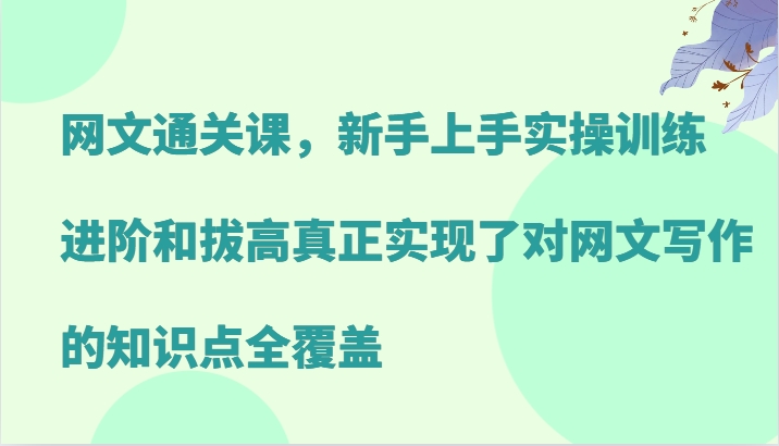 网文通关课，新手上手实操训练，进阶和拔高真正实现了对网文写作的知识点全覆盖互联网行业-互联网创业-创业网-知识创造价值 新生无限可能网创星球