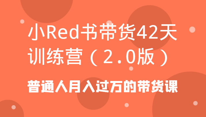 小Red书带货42天训练营(2.0版)普通人月入过万的带货课互联网行业-互联网创业-创业网-知识创造价值 新生无限可能网创星球