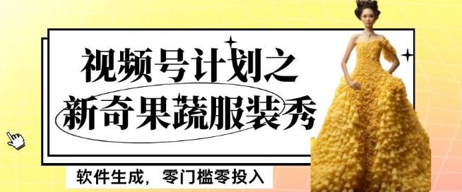 最新项目视频号计划之新奇果蔬服装秀，软件生成，零门槛零投入也可月入5000+【揭秘】互联网行业-互联网创业-创业网-知识创造价值 新生无限可能网创星球