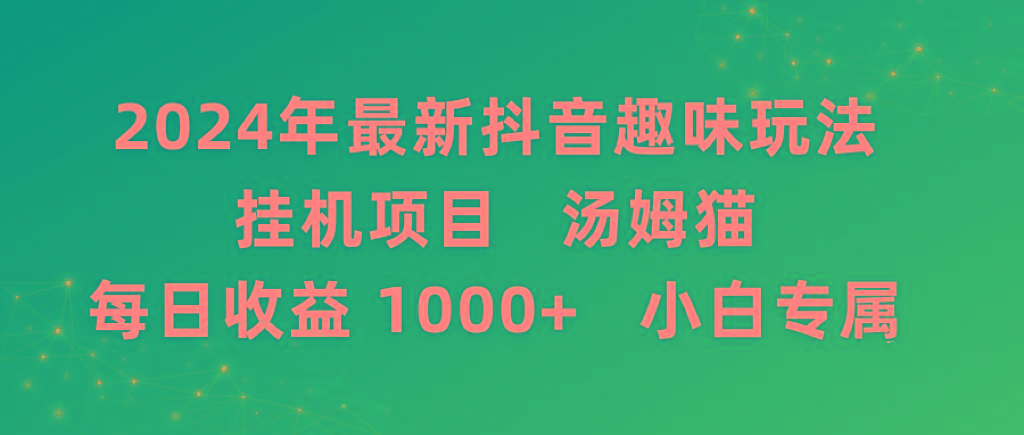 2024年最新抖音趣味玩法挂机项目 汤姆猫每日收益1000多小白专属互联网行业-互联网创业-创业网-知识创造价值 新生无限可能网创星球