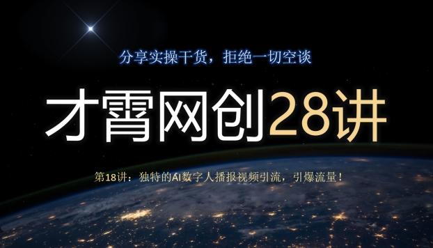 才霄网创28讲第18讲：独特的AI数字人播报视频引流，引爆流量！互联网行业-互联网创业-创业网-知识创造价值 新生无限可能网创星球