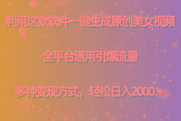 用这款软件一键生成原创美女视频 全平台通用引爆流量 多种变现 日入2000＋互联网行业-互联网创业-创业网-知识创造价值 新生无限可能网创星球