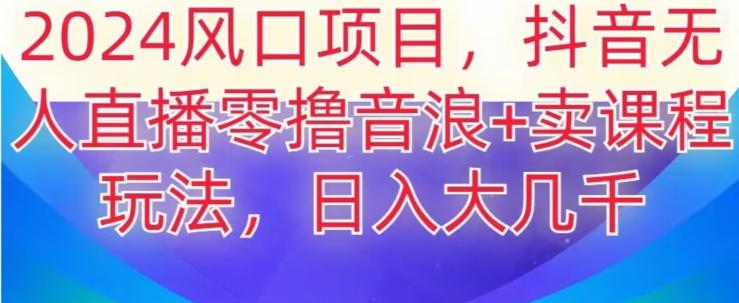 2024风口项目，抖音无人主播撸音浪+卖课程玩法，日入大几千【揭秘】互联网行业-互联网创业-创业网-知识创造价值 新生无限可能网创星球