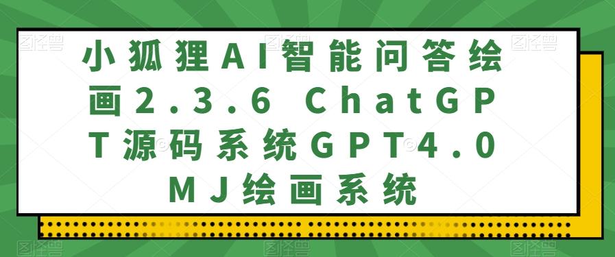小狐狸AI智能问答绘画2.3.6 ChatGPT源码系统GPT4.0MJ绘画系统互联网行业-互联网创业-创业网-知识创造价值 新生无限可能网创星球