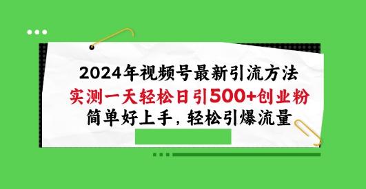 2024年视频号最新引流方法，实测一天轻松日引100+创业粉，简单好上手，轻松引爆流量【揭秘】互联网行业-互联网创业-创业网-知识创造价值 新生无限可能网创星球