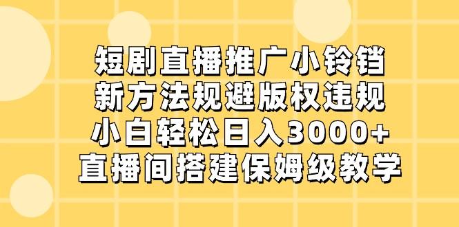 短剧直播推广小铃铛，小白轻松日入3000+，新方法规避版权违规，直播间搭建保姆级教学互联网行业-互联网创业-创业网-知识创造价值 新生无限可能网创星球